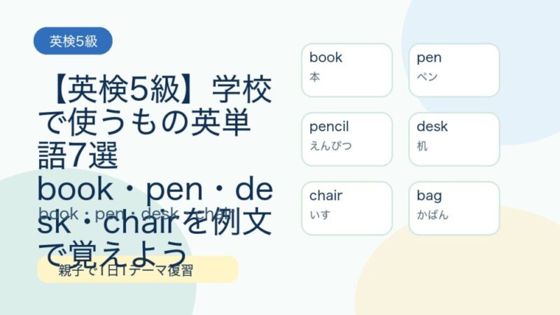 【英検5級】学校で使うもの英単語7選｜book・pen・desk・chairを例文で覚えよう 